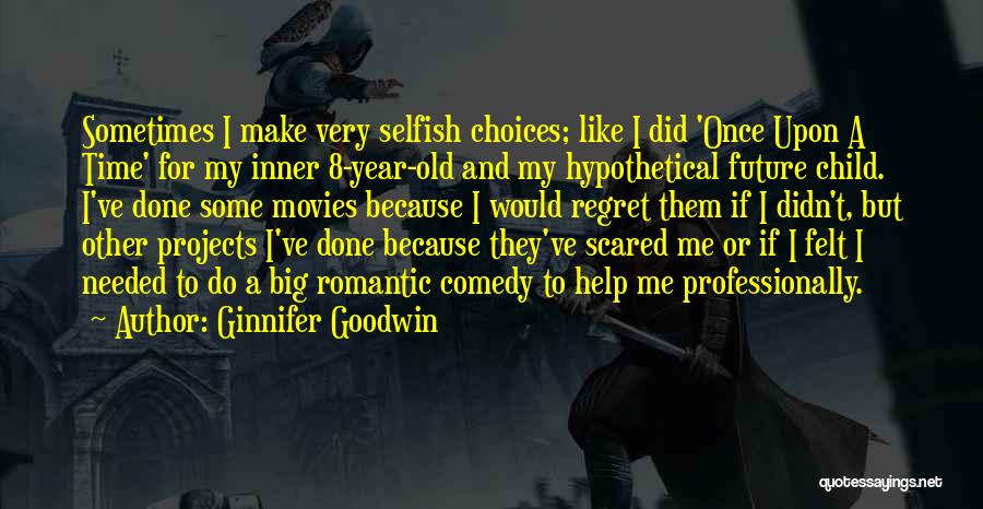 Ginnifer Goodwin Quotes: Sometimes I Make Very Selfish Choices; Like I Did 'once Upon A Time' For My Inner 8-year-old And My Hypothetical