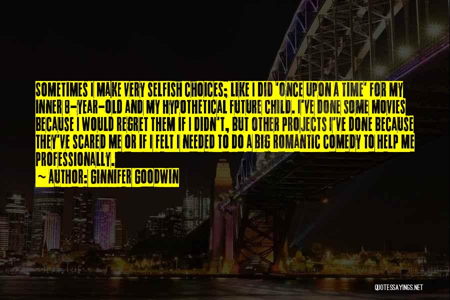 Ginnifer Goodwin Quotes: Sometimes I Make Very Selfish Choices; Like I Did 'once Upon A Time' For My Inner 8-year-old And My Hypothetical