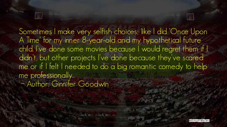 Ginnifer Goodwin Quotes: Sometimes I Make Very Selfish Choices; Like I Did 'once Upon A Time' For My Inner 8-year-old And My Hypothetical