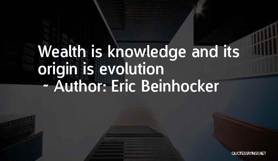 Eric Beinhocker Quotes: Wealth Is Knowledge And Its Origin Is Evolution