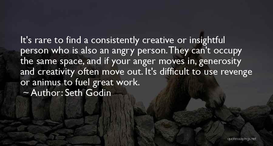 Seth Godin Quotes: It's Rare To Find A Consistently Creative Or Insightful Person Who Is Also An Angry Person. They Can't Occupy The