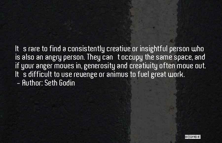 Seth Godin Quotes: It's Rare To Find A Consistently Creative Or Insightful Person Who Is Also An Angry Person. They Can't Occupy The