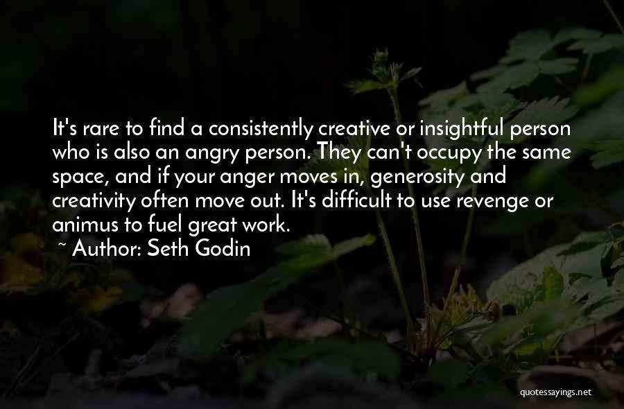 Seth Godin Quotes: It's Rare To Find A Consistently Creative Or Insightful Person Who Is Also An Angry Person. They Can't Occupy The