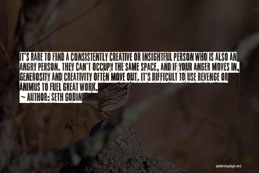 Seth Godin Quotes: It's Rare To Find A Consistently Creative Or Insightful Person Who Is Also An Angry Person. They Can't Occupy The