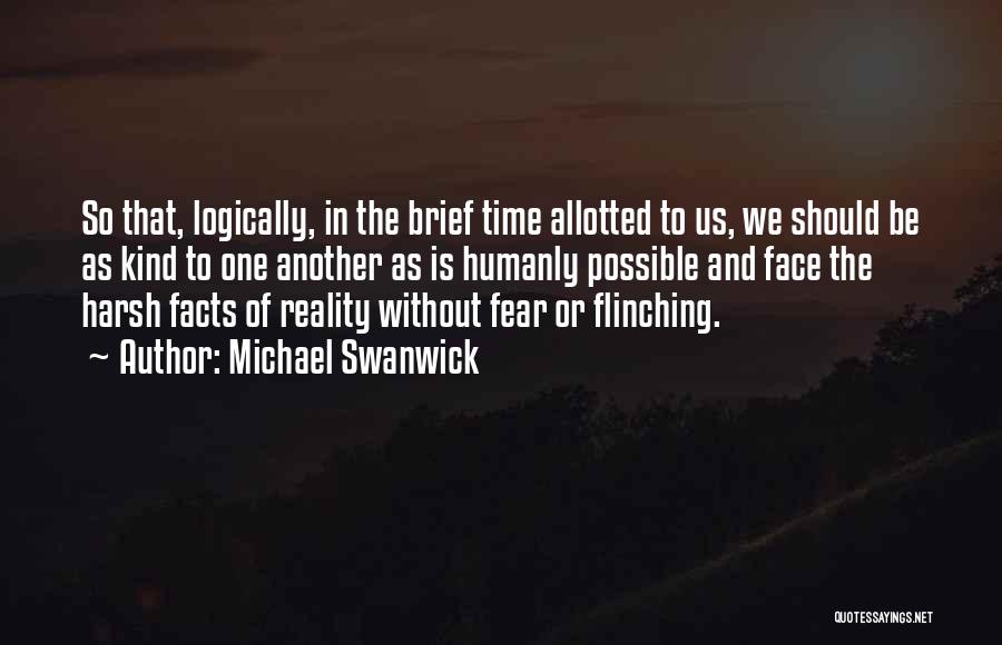 Michael Swanwick Quotes: So That, Logically, In The Brief Time Allotted To Us, We Should Be As Kind To One Another As Is