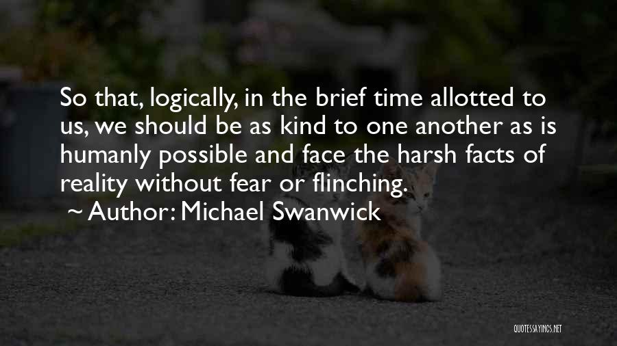 Michael Swanwick Quotes: So That, Logically, In The Brief Time Allotted To Us, We Should Be As Kind To One Another As Is