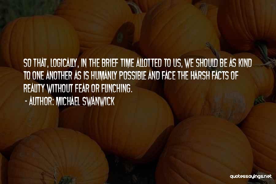 Michael Swanwick Quotes: So That, Logically, In The Brief Time Allotted To Us, We Should Be As Kind To One Another As Is