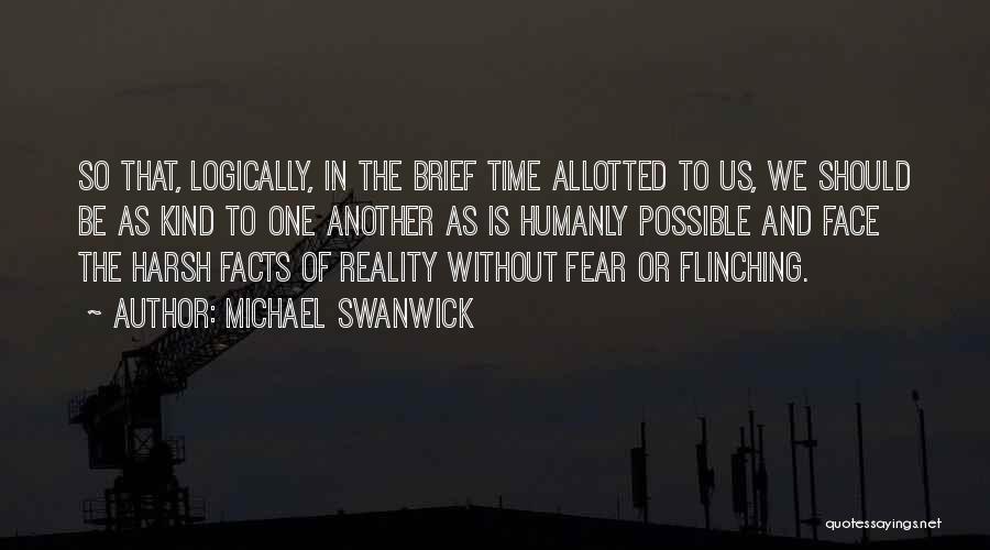 Michael Swanwick Quotes: So That, Logically, In The Brief Time Allotted To Us, We Should Be As Kind To One Another As Is