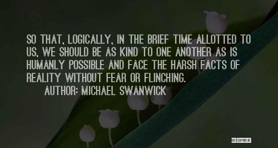 Michael Swanwick Quotes: So That, Logically, In The Brief Time Allotted To Us, We Should Be As Kind To One Another As Is