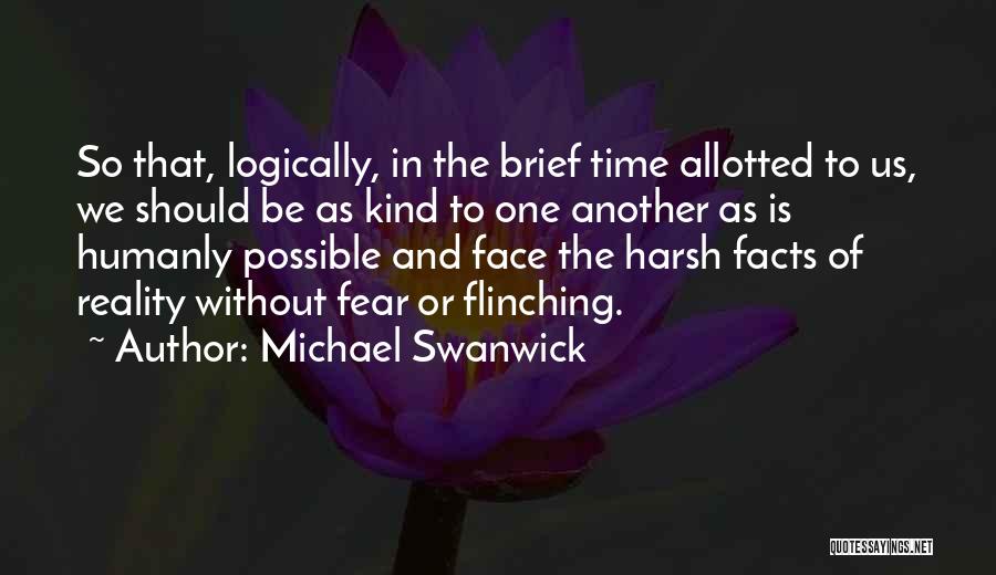 Michael Swanwick Quotes: So That, Logically, In The Brief Time Allotted To Us, We Should Be As Kind To One Another As Is