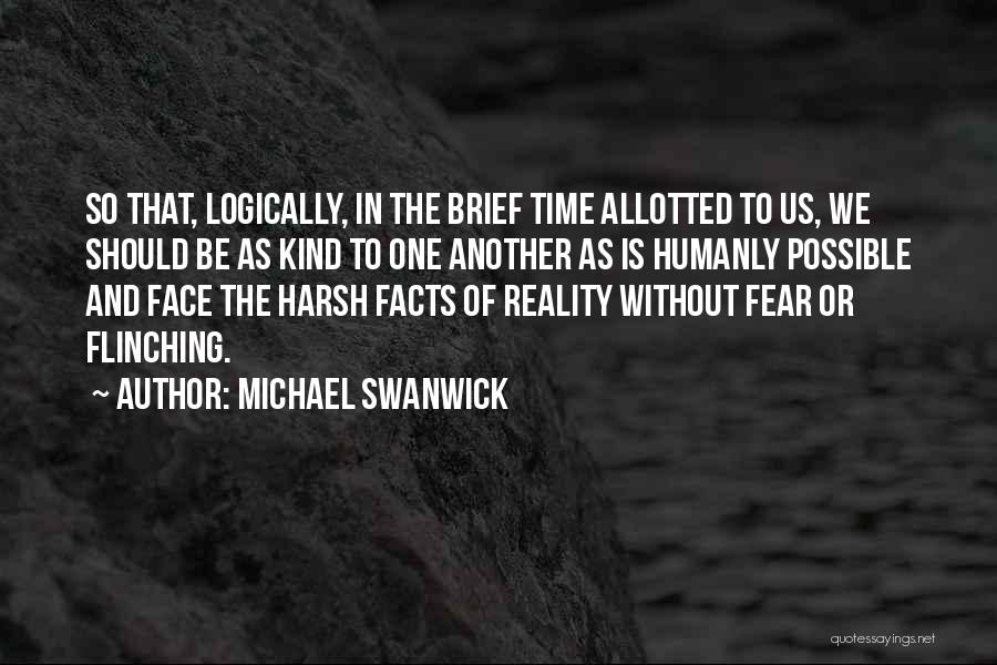 Michael Swanwick Quotes: So That, Logically, In The Brief Time Allotted To Us, We Should Be As Kind To One Another As Is