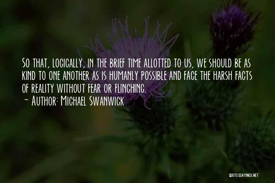 Michael Swanwick Quotes: So That, Logically, In The Brief Time Allotted To Us, We Should Be As Kind To One Another As Is