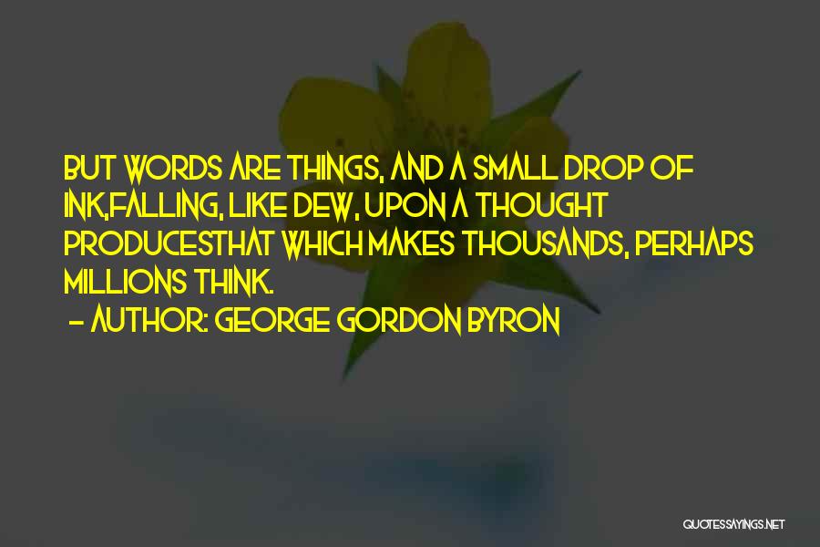 George Gordon Byron Quotes: But Words Are Things, And A Small Drop Of Ink,falling, Like Dew, Upon A Thought Producesthat Which Makes Thousands, Perhaps