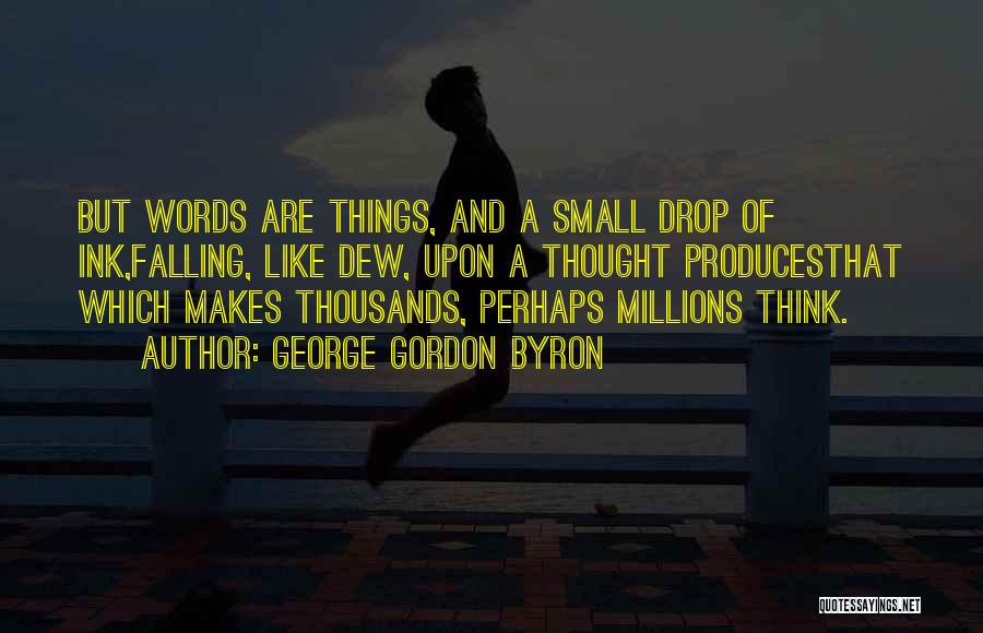 George Gordon Byron Quotes: But Words Are Things, And A Small Drop Of Ink,falling, Like Dew, Upon A Thought Producesthat Which Makes Thousands, Perhaps