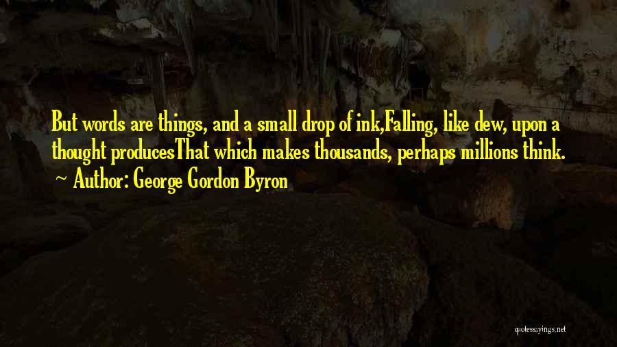 George Gordon Byron Quotes: But Words Are Things, And A Small Drop Of Ink,falling, Like Dew, Upon A Thought Producesthat Which Makes Thousands, Perhaps