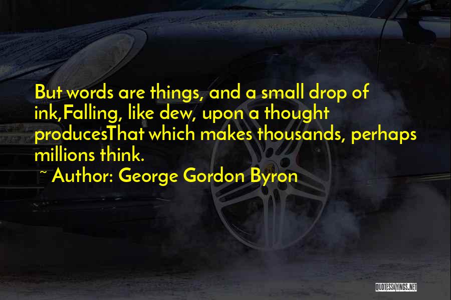 George Gordon Byron Quotes: But Words Are Things, And A Small Drop Of Ink,falling, Like Dew, Upon A Thought Producesthat Which Makes Thousands, Perhaps