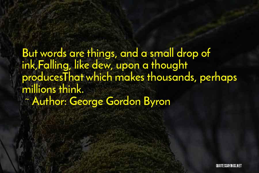 George Gordon Byron Quotes: But Words Are Things, And A Small Drop Of Ink,falling, Like Dew, Upon A Thought Producesthat Which Makes Thousands, Perhaps