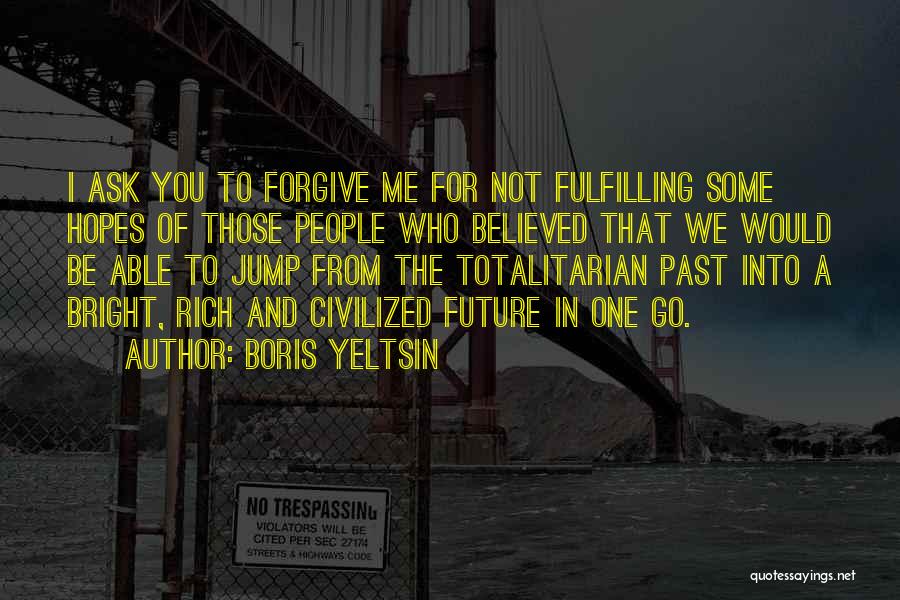 Boris Yeltsin Quotes: I Ask You To Forgive Me For Not Fulfilling Some Hopes Of Those People Who Believed That We Would Be