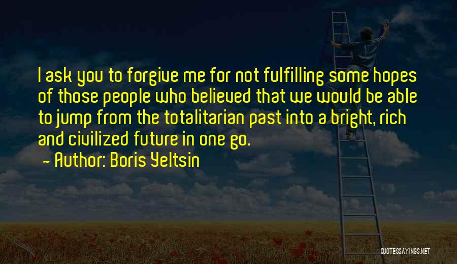 Boris Yeltsin Quotes: I Ask You To Forgive Me For Not Fulfilling Some Hopes Of Those People Who Believed That We Would Be