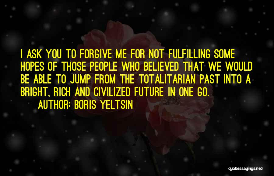 Boris Yeltsin Quotes: I Ask You To Forgive Me For Not Fulfilling Some Hopes Of Those People Who Believed That We Would Be