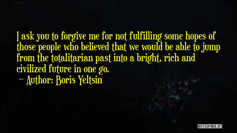 Boris Yeltsin Quotes: I Ask You To Forgive Me For Not Fulfilling Some Hopes Of Those People Who Believed That We Would Be