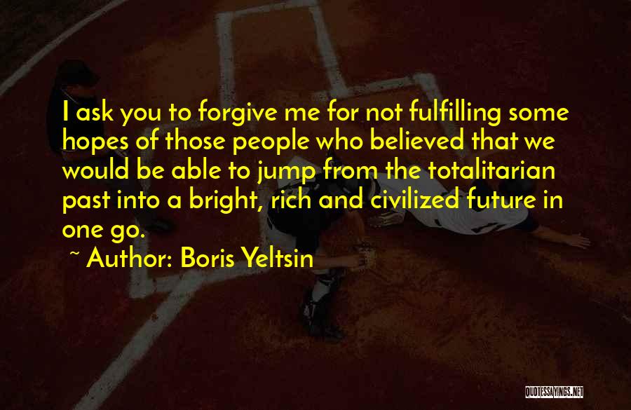 Boris Yeltsin Quotes: I Ask You To Forgive Me For Not Fulfilling Some Hopes Of Those People Who Believed That We Would Be