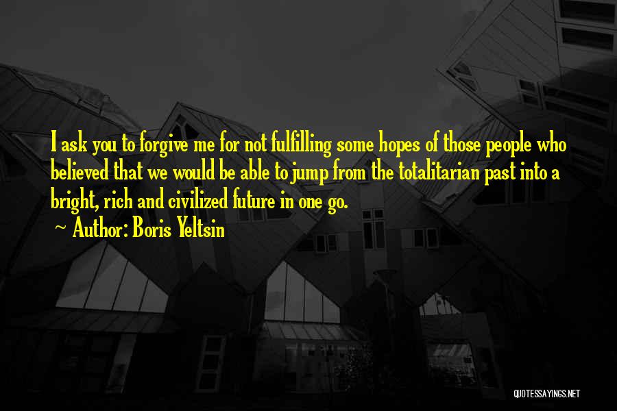 Boris Yeltsin Quotes: I Ask You To Forgive Me For Not Fulfilling Some Hopes Of Those People Who Believed That We Would Be