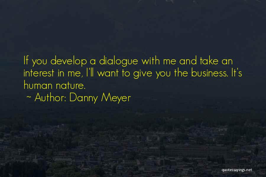 Danny Meyer Quotes: If You Develop A Dialogue With Me And Take An Interest In Me, I'll Want To Give You The Business.