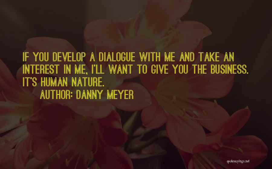 Danny Meyer Quotes: If You Develop A Dialogue With Me And Take An Interest In Me, I'll Want To Give You The Business.