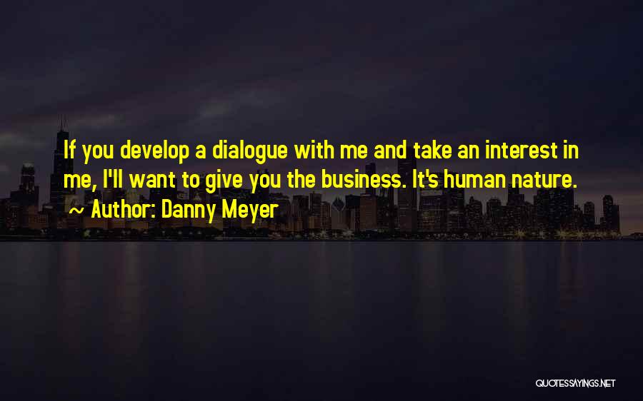 Danny Meyer Quotes: If You Develop A Dialogue With Me And Take An Interest In Me, I'll Want To Give You The Business.