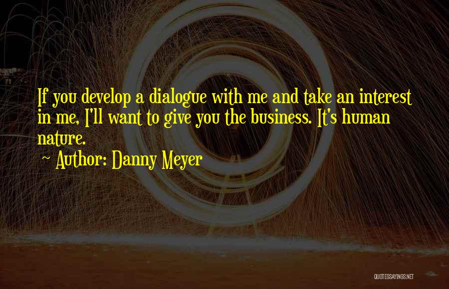 Danny Meyer Quotes: If You Develop A Dialogue With Me And Take An Interest In Me, I'll Want To Give You The Business.