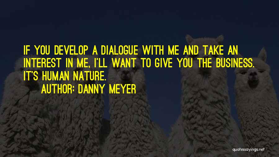 Danny Meyer Quotes: If You Develop A Dialogue With Me And Take An Interest In Me, I'll Want To Give You The Business.