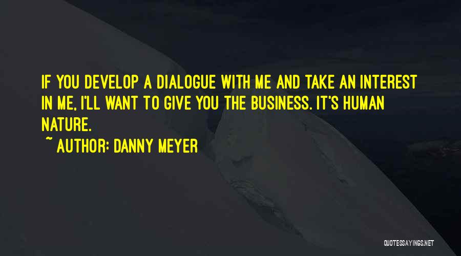 Danny Meyer Quotes: If You Develop A Dialogue With Me And Take An Interest In Me, I'll Want To Give You The Business.