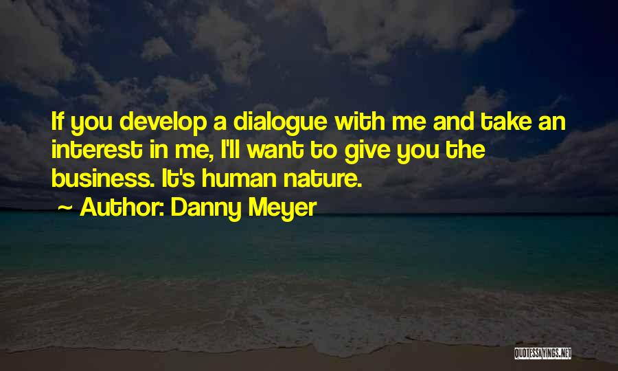 Danny Meyer Quotes: If You Develop A Dialogue With Me And Take An Interest In Me, I'll Want To Give You The Business.