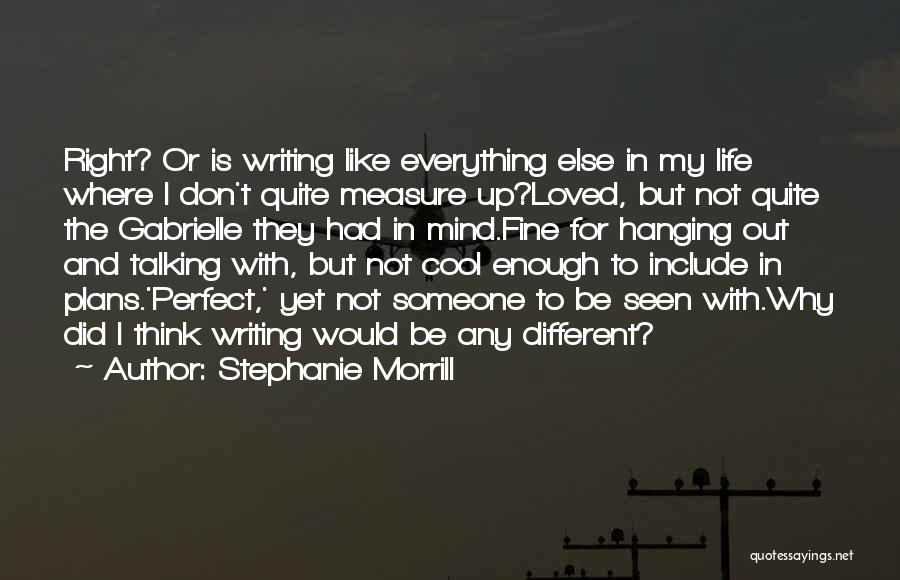Stephanie Morrill Quotes: Right? Or Is Writing Like Everything Else In My Life Where I Don't Quite Measure Up?loved, But Not Quite The