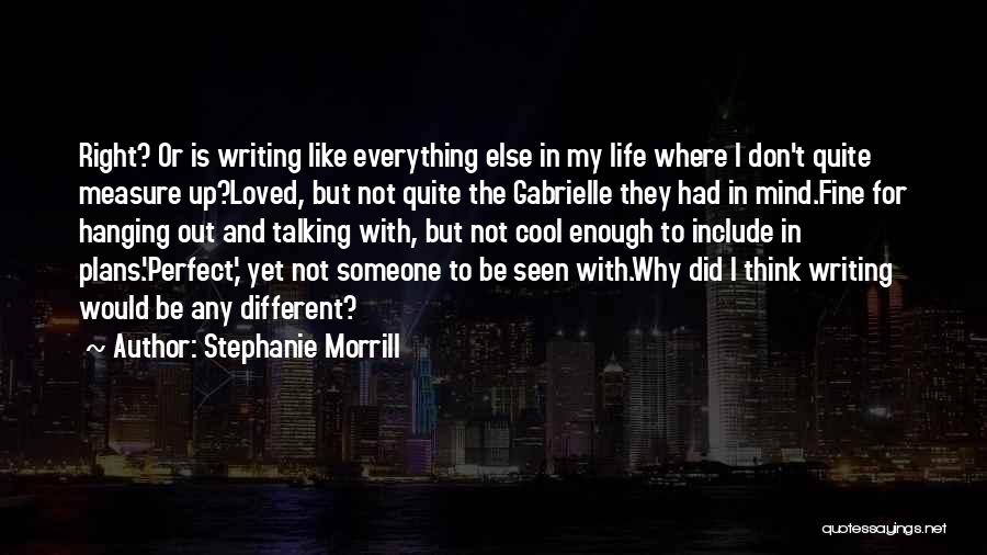 Stephanie Morrill Quotes: Right? Or Is Writing Like Everything Else In My Life Where I Don't Quite Measure Up?loved, But Not Quite The