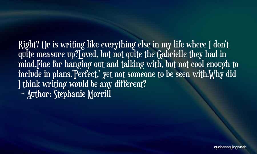 Stephanie Morrill Quotes: Right? Or Is Writing Like Everything Else In My Life Where I Don't Quite Measure Up?loved, But Not Quite The