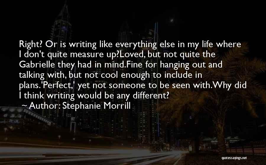 Stephanie Morrill Quotes: Right? Or Is Writing Like Everything Else In My Life Where I Don't Quite Measure Up?loved, But Not Quite The