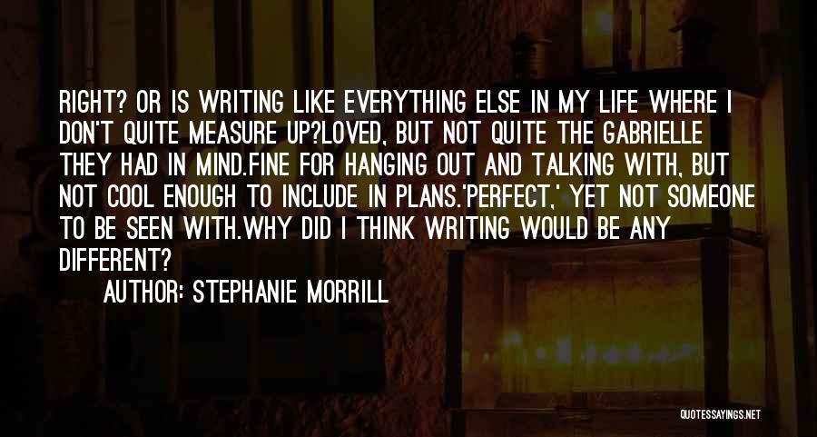 Stephanie Morrill Quotes: Right? Or Is Writing Like Everything Else In My Life Where I Don't Quite Measure Up?loved, But Not Quite The