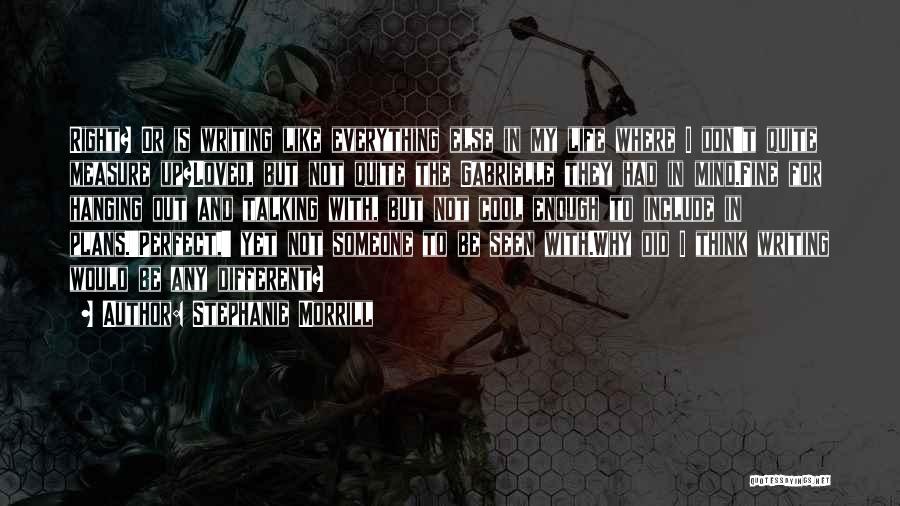 Stephanie Morrill Quotes: Right? Or Is Writing Like Everything Else In My Life Where I Don't Quite Measure Up?loved, But Not Quite The