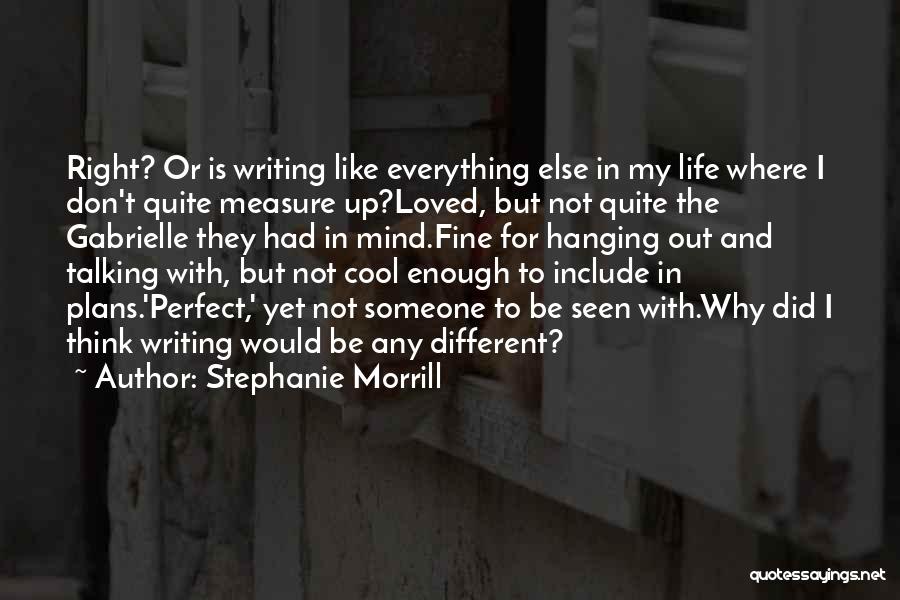Stephanie Morrill Quotes: Right? Or Is Writing Like Everything Else In My Life Where I Don't Quite Measure Up?loved, But Not Quite The