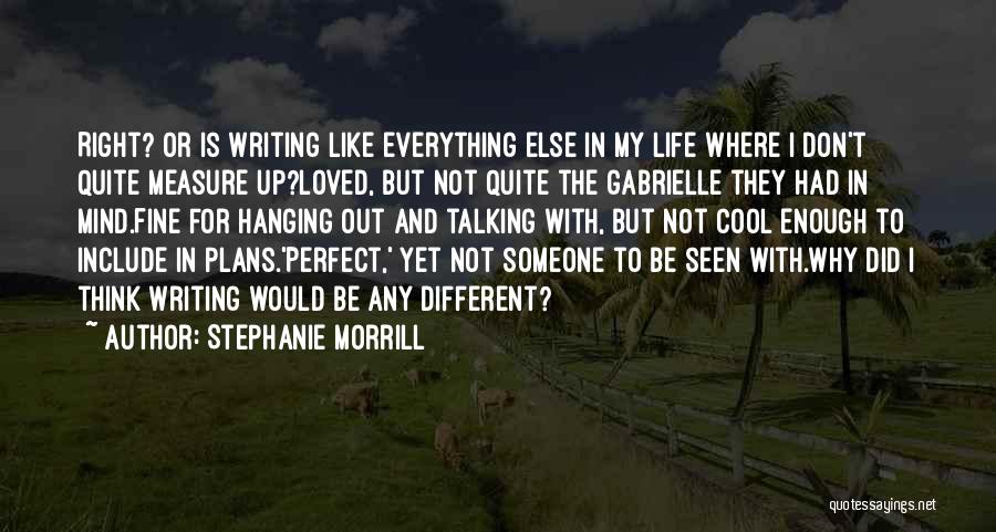 Stephanie Morrill Quotes: Right? Or Is Writing Like Everything Else In My Life Where I Don't Quite Measure Up?loved, But Not Quite The