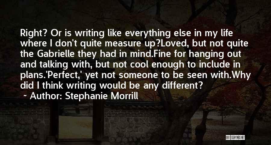 Stephanie Morrill Quotes: Right? Or Is Writing Like Everything Else In My Life Where I Don't Quite Measure Up?loved, But Not Quite The