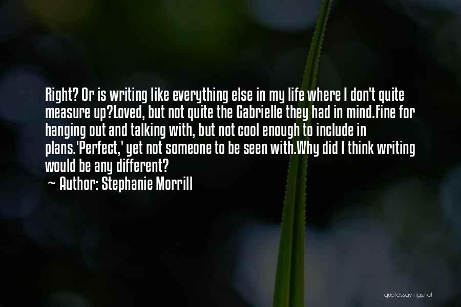 Stephanie Morrill Quotes: Right? Or Is Writing Like Everything Else In My Life Where I Don't Quite Measure Up?loved, But Not Quite The