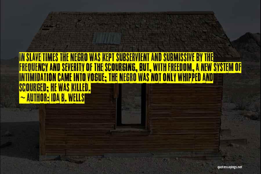 Ida B. Wells Quotes: In Slave Times The Negro Was Kept Subservient And Submissive By The Frequency And Severity Of The Scourging, But, With
