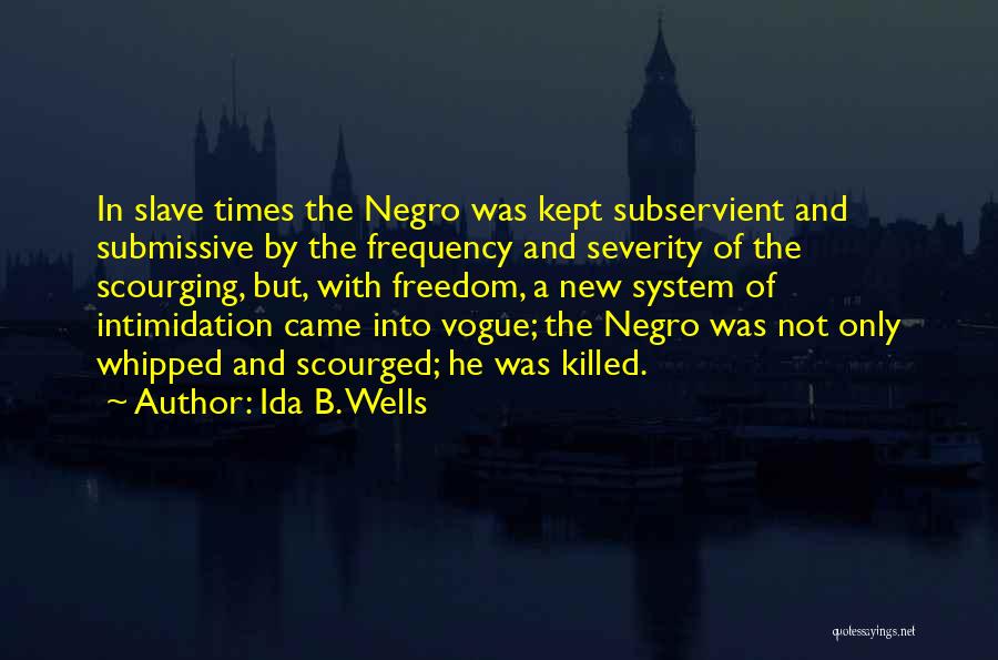 Ida B. Wells Quotes: In Slave Times The Negro Was Kept Subservient And Submissive By The Frequency And Severity Of The Scourging, But, With