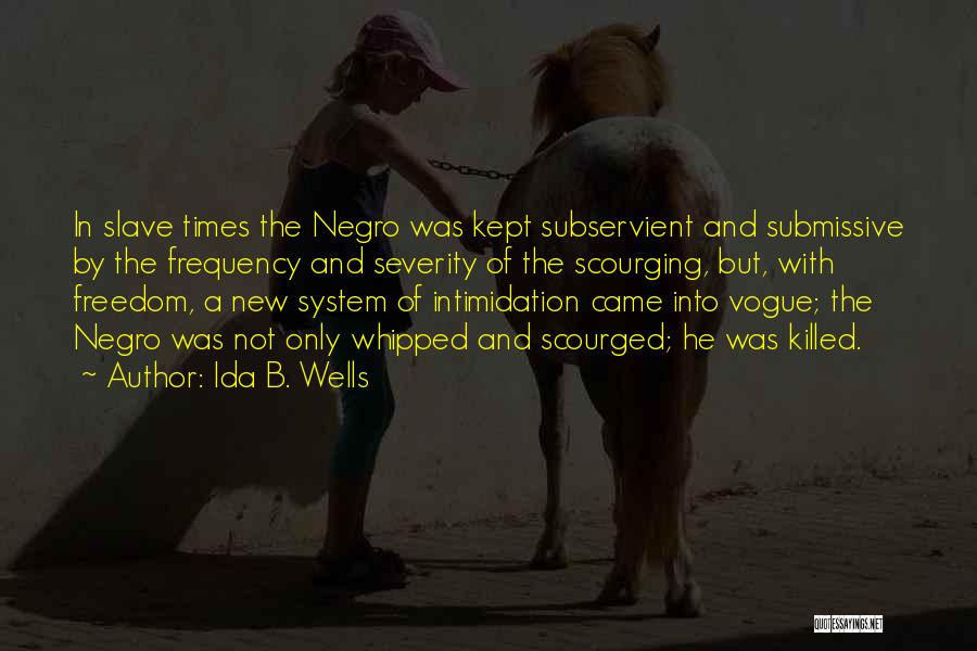 Ida B. Wells Quotes: In Slave Times The Negro Was Kept Subservient And Submissive By The Frequency And Severity Of The Scourging, But, With