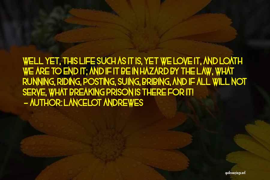 Lancelot Andrewes Quotes: Well Yet, This Life Such As It Is, Yet We Love It, And Loath We Are To End It; And