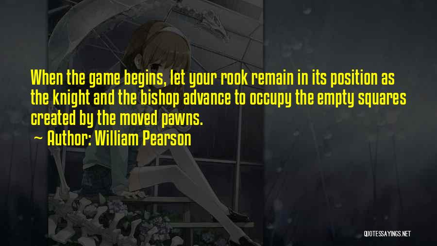 William Pearson Quotes: When The Game Begins, Let Your Rook Remain In Its Position As The Knight And The Bishop Advance To Occupy