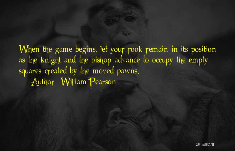William Pearson Quotes: When The Game Begins, Let Your Rook Remain In Its Position As The Knight And The Bishop Advance To Occupy
